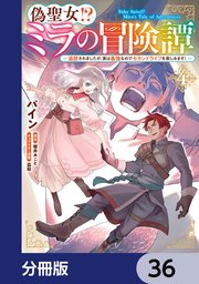 偽聖女！？ ミラの冒険譚 ～追放されましたが、実は最強なのでセカンドライフを楽しみます！～【分冊版】　36