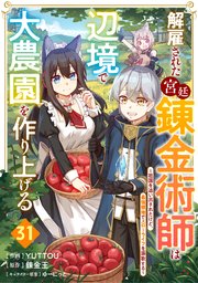 解雇された宮廷錬金術師は辺境で大農園を作り上げる～祖国を追い出されたけど、最強領地でスローライフを謳歌する～【分冊版】31巻