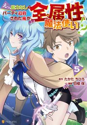 えっ、能力なしでパーティ追放された俺が全属性魔法使い！？5