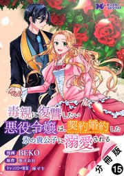 毒親に復讐したい悪役令嬢は、契約婚約した氷の貴公子に溺愛される（コミック） 分冊版 15巻