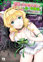 悠優の追放魔法使いと幼なじみな森の女神様。～王都では最弱認定の緑魔法ですが、故郷の農村に帰ると万能でした～【電子単行本】　6