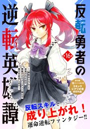 反転勇者の逆転英雄譚～「無能はいらん」と追放されたので無能だけでパーティー組んで魔王を討伐します～（単話版）第16話