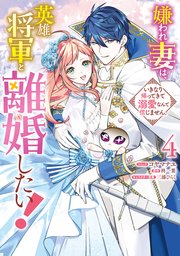 嫌われ妻は、英雄将軍と離婚したい! いきなり帰ってきて溺愛なんて信じません。: 4【電子限定描き下ろし付き】
