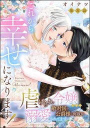 これから幸せになります！ 虐げられ令嬢ですが敵対国の公爵様に何故か溺愛されてます（分冊版） 【第21話】