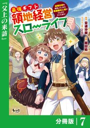 最強ギフトで領地経営スローライフ～辺境の村を開拓していたら英雄級の人材がわんさかやってきた！～【分冊版】（ノヴァコミックス）7