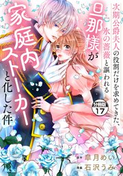 次期公爵夫人の役割だけを求めてきた、氷の薔薇と謳われる旦那様が家庭内ストーカーと化した件 分冊版（17）