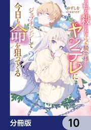私を殺したワンコ系騎士様が、ヤンデレにジョブチェンジして今日も命を狙ってくる【分冊版】 10