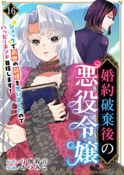 婚約破棄後の悪役令嬢～ショックで前世の記憶を思い出したのでハッピーエンド目指します！～（16）