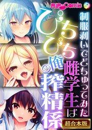 ぴちぴち雌学生は俺の搾精係 ～制服剥いでどちゅってみた～【超合本シリーズ】