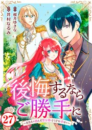後悔するならご勝手に～あなたの選んだ聖女様とどうぞお幸せに～27