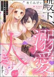 殿下、溺愛が大きすぎます…っ 捨てられ令嬢はなぜか鋼鉄の皇太子から求婚される（分冊版） 【第21話】