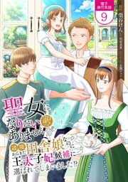 聖女になりたい訳ではありませんが 辺境からきた田舎娘なのに王太子妃候補に選ばれてしまいました!?【電子単行本版】 9巻