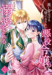 推しを見守る壁になりたい悪役令嬢は王子に溺愛される 26話