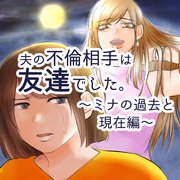 夫の不倫相手は友達でした～ミナの過去と現在編～