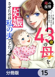 43歳の母を妊娠させたのは私の夫でした【分冊版】 15