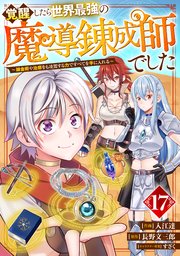 覚醒したら世界最強の魔導錬成師でした～錬金術や治癒をも凌駕する力ですべてを手に入れる～【分冊版】17巻
