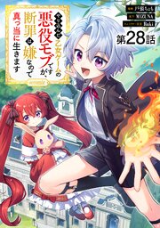 【単話版】やり込んだ乙女ゲームの悪役モブですが、断罪は嫌なので真っ当に生きます@COMIC 28巻
