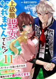 上級職聖女に…なれませんでした！～パーティーを追い出された白魔法使いは、魔物の村で慕われてます～ 11巻