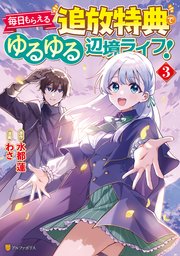毎日もらえる追放特典でゆるゆる辺境ライフ！