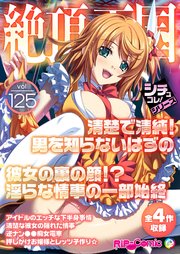 絶頂天国vol125 ～清楚で清純！男を知らないはずの彼女の裏の顔！？淫らな情事の一部始終～【シチュコレ！シリーズ】