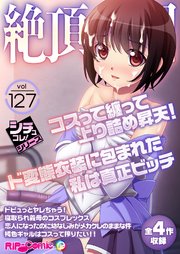 絶頂天国vol127 ～コスって纏って上り詰め昇天！ド変態衣装に包まれた私は真正ビッチ～【シチュコレ！シリーズ】