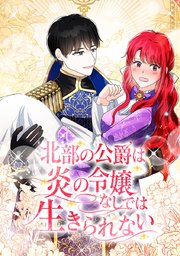 北部の公爵は炎の令嬢なしでは生きられない【タテヨミ】