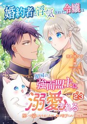 婚約者に浮気された令嬢は異国の強面盟主に溺愛される～呪いで猫になりましたが、毎日モフられています～【第23話】