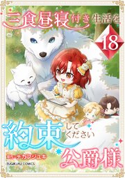 三食昼寝付き生活を約束してください、公爵様 【電子単行本版】 18巻
