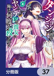 ダンジョンに潜むヤンデレな彼女に俺は何度も殺される【分冊版】 37
