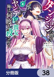 ダンジョンに潜むヤンデレな彼女に俺は何度も殺される【分冊版】 38