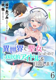 異世界で聖女になったので国民的アイドルを目指します（分冊版） 【第6話】