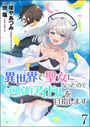 異世界で聖女になったので国民的アイドルを目指します（分冊版） 【第7話】
