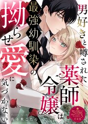 男好きと噂された薬師令嬢は最強幼馴染の拗らせ愛に気づかない【単話版】嫌われ令嬢ですが、ワケあり旦那様と幸せになります　アンソロジー　第五弾
