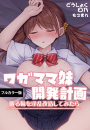 ワガママ妹開発計画～眠る妹を淫乱改造してみたら～【フルカラー版】