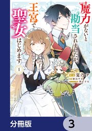 魔力がないと勘当されましたが、王宮で聖女はじめます【分冊版】 3