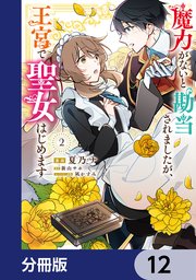 魔力がないと勘当されましたが、王宮で聖女はじめます【分冊版】 12