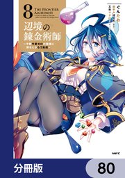 辺境の錬金術師　～今更予算ゼロの職場に戻るとかもう無理～【分冊版】　80