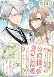 【単話版】昨日まで名前も呼んでくれなかった公爵様が、急に溺愛してくるのですが？@COMIC 第19話