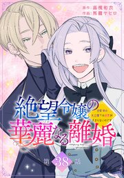 絶望令嬢の華麗なる離婚～幼馴染の大公閣下の溺愛が止まらないのです～[ばら売り]　第38話