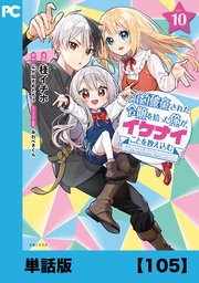 婚約破棄された令嬢を拾った俺が、イケナイことを教え込む～美味しいものを食べさせておしゃれをさせて、世界一幸せな少女にプロデュース！～（コミック）【単話版】１０５