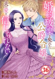 婚約破棄を免れた公爵令嬢は、夫の愛を信じられない 36巻