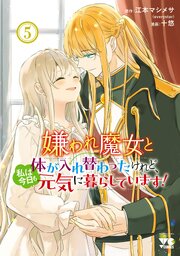 嫌われ魔女と体が入れ替わったけれど、私は今日も元気に暮らしています！【電子単行本】 5巻