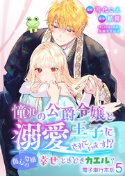 憧れの公爵令嬢と王子に溺愛されています！？ 傷心令嬢の幸せ、ときどきカエル？【電子単行本版】 5巻