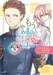 もうこの恋はやめます。―治癒魔術師は女嫌いの想い人の前から静かに去りたい― 分冊版（7）