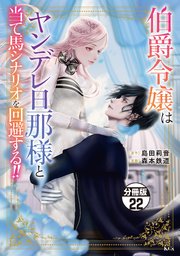 伯爵令嬢はヤンデレ旦那様と当て馬シナリオを回避する！！ 分冊版（22）