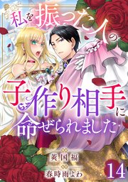 私を振った人の子作り相手に命ぜられました14