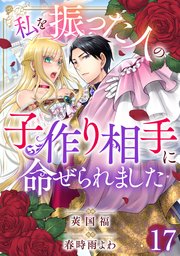 私を振った人の子作り相手に命ぜられました17