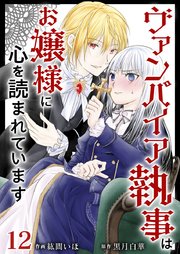 ヴァンパイア執事はお嬢様に心を読まれています（12）