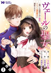 ヴェールの聖女 ～醜いと誤解された聖女、イケメン護衛騎士に溺愛される～（コミック） 分冊版 7巻