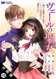 ヴェールの聖女 ～醜いと誤解された聖女、イケメン護衛騎士に溺愛される～（コミック） 分冊版 10巻